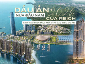 Dấu ấn nửa đầu năm 2026 của Reich – Kiến tạo diện mạo mới cho các siêu dự án